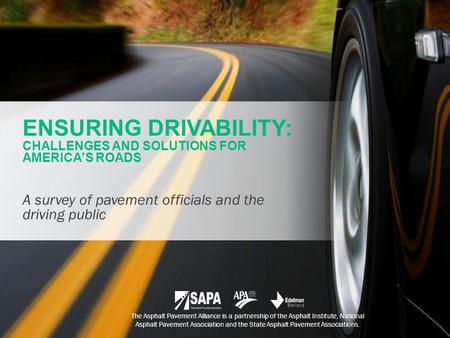 ENSURING DRIVABILITY: CHALLENGES AND SOLUTIONS FOR AMERICA’S ROADS A survey of pavement officials and the driving public The Asphalt Pavement Alliance.