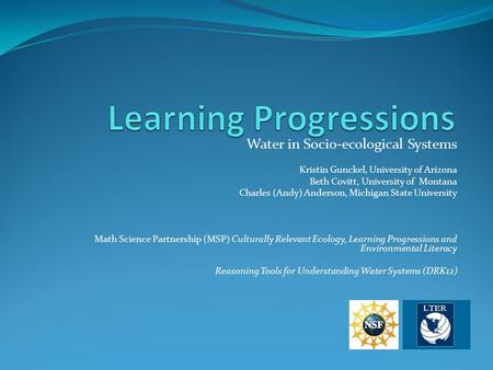 Water in Socio-ecological Systems Kristin Gunckel, University of Arizona Beth Covitt, University of Montana Charles (Andy) Anderson, Michigan State University.