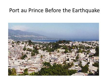 Port au Prince Before the Earthquake. Port-au-Prince after the Earthquake.