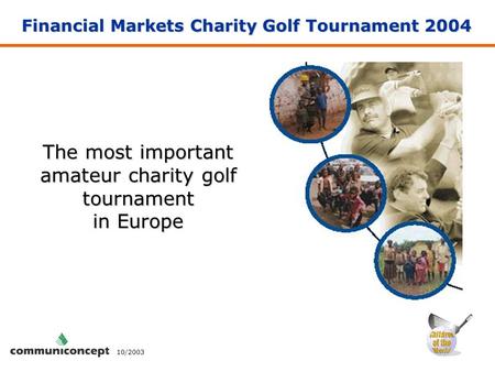 Financial Markets Charity Golf Tournament 2004 The most important amateur charity golf tournament in Europe 10/2003.