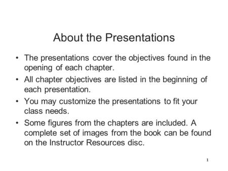 About the Presentations The presentations cover the objectives found in the opening of each chapter. All chapter objectives are listed in the beginning.