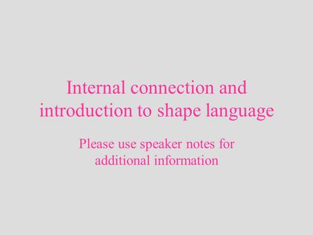 Internal connection and introduction to shape language Please use speaker notes for additional information.