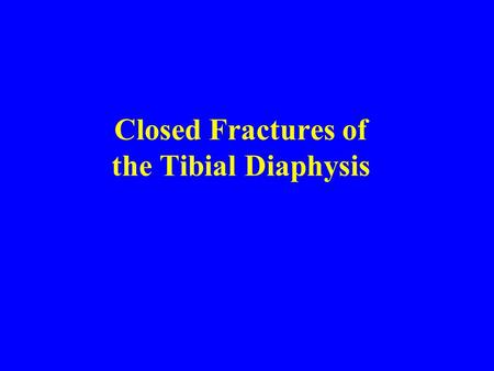 Closed Fractures of the Tibial Diaphysis. Much emphasis to High Energy fractures In Fact: 76.5% are closed 53.5% have mild soft tissue damage.