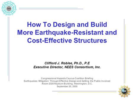 How To Design and Build More Earthquake-Resistant and Cost-Effective Structures Clifford J. Roblee, Ph.D., P.E Executive Director, NEES Consortium, Inc.