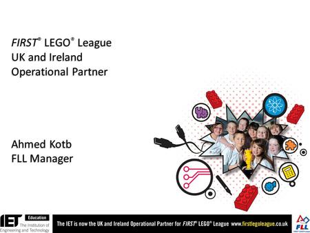 FIRST ® LEGO ® League UK and Ireland Operational Partner Ahmed Kotb FLL Manager.