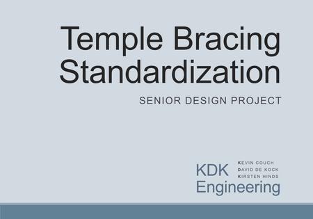 Temple Bracing Standardization SENIOR DESIGN PROJECT KDK Engineering KEVIN COUCH DAVID DE KOCK KIRSTEN HINDS.