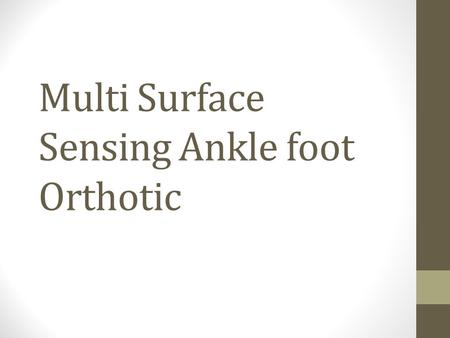 Multi Surface Sensing Ankle foot Orthotic. Put a slide here describing your overall project goals, and what you’re focusing on for this talk.