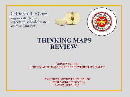 THINKING MAPS REVIEW MONICA CURIEL CERTIFICATED LEARNING AND ACHIEVEMENT SPECIALIST STAFF DEVELOPMENT DEPARTMENT JUDITH BARDEN, DIRECTOR NOVEMBER 7, 2012.