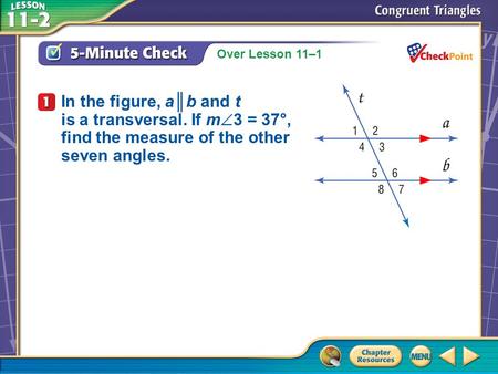 Over Lesson 11–1 A.A B.B C.C D.D 5-Minute Check 1 In the figure, a║b and t is a transversal. If m  3 = 37°, find the measure of the other seven angles.