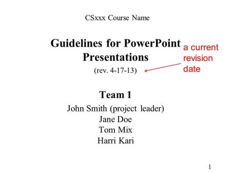 Guidelines for PowerPoint Presentations (rev. 4-17-13) Team 1 John Smith (project leader) Jane Doe Tom Mix Harri Kari 1 CSxxx Course Name a current revision.