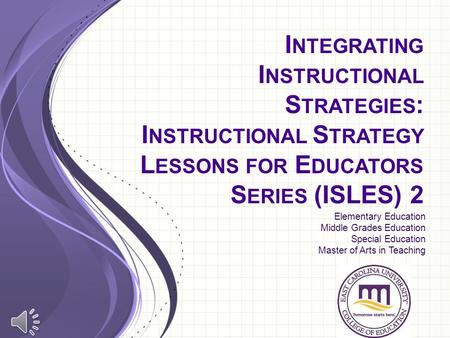 I NTEGRATING I NSTRUCTIONAL S TRATEGIES : I NSTRUCTIONAL S TRATEGY L ESSONS FOR E DUCATORS S ERIES (ISLES) 2 Elementary Education Middle Grades Education.