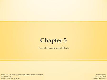 Slide deck by Dr. Greg Reese Miami University MATLAB An Introduction With Applications, 5 th Edition Dr. Amos Gilat The Ohio State University Chapter 5.