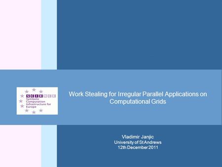 Work Stealing for Irregular Parallel Applications on Computational Grids Vladimir Janjic University of St Andrews 12th December 2011.