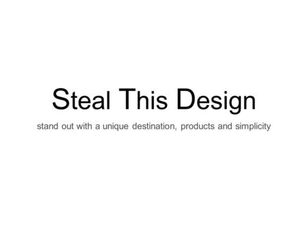 S teal T his D esign stand out with a unique destination, products and simplicity.