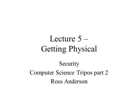 Lecture 5 – Getting Physical Security Computer Science Tripos part 2 Ross Anderson.