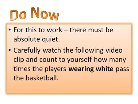 For this to work – there must be absolute quiet. Carefully watch the following video clip and count to yourself how many times the players wearing white.