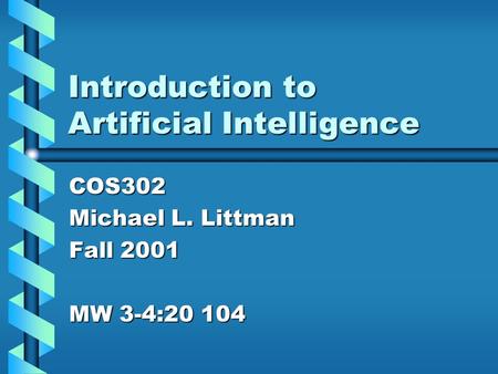 Introduction to Artificial Intelligence COS302 Michael L. Littman Fall 2001 MW 3-4:20 104.