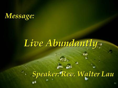 Message: Live Abundantly Live Abundantly Speaker: Rev. Walter Lau.