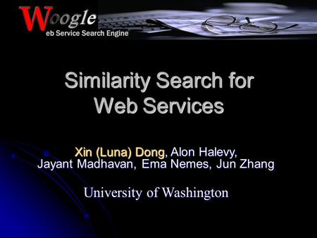 Similarity Search for Web Services Xin (Luna) Dong, Alon Halevy, Jayant Madhavan, Ema Nemes, Jun Zhang University of Washington.