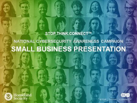 STOP.THINK.CONNECT™ NATIONAL CYBERSECURITY AWARENESS CAMPAIGN SMALL BUSINESS PRESENTATION.