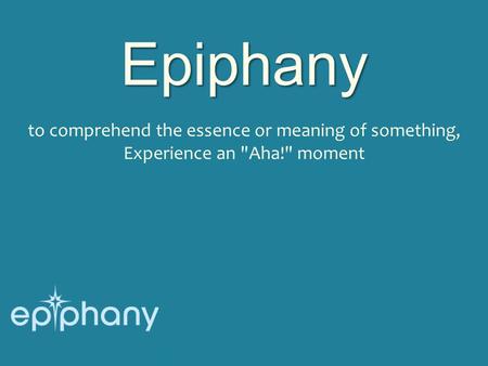 Epiphany to comprehend the essence or meaning of something, Experience an Aha! moment.