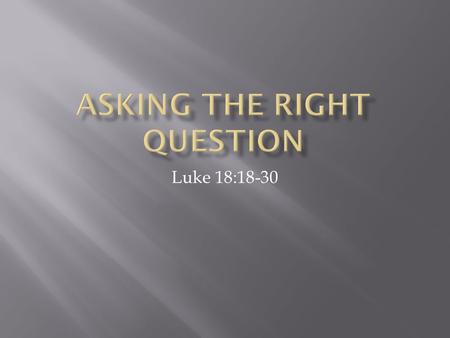 Luke 18:18-30.  Luke 18:18 And a ruler asked him, “Good Teacher, what must I do to inherit eternal life?”