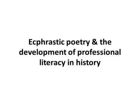 Ecphrastic poetry & the development of professional literacy in history.