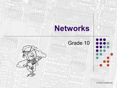 © Vera Castleman Networks Grade 10. The Network System A network links components electronically. Each component is a NODE. A node could be: A PC A printer.