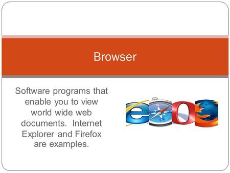 Software programs that enable you to view world wide web documents. Internet Explorer and Firefox are examples. Browser.