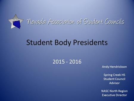 Student Body Presidents 2015 - 2016 Andy Hendrickson Spring Creek HS Student Council Advisor NASC North Region Executive Director.