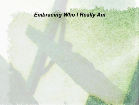 Embracing Who I Really Am. “What are people that you should think of them … ? Yet You made them only a little lower than the angels and crowned them with.