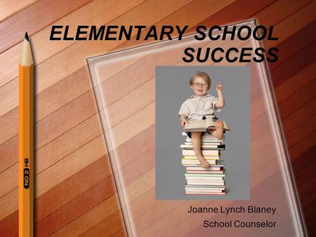 ELEMENTARY SCHOOL SUCCESS Joanne Lynch Blaney School Counselor.