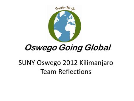 Oswego Going Global SUNY Oswego 2012 Kilimanjaro Team Reflections.