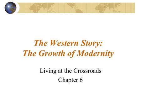 The Western Story: The Growth of Modernity Living at the Crossroads Chapter 6.