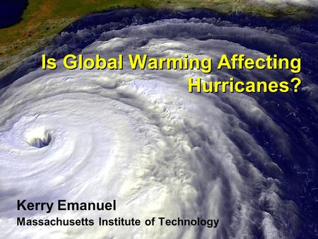 Is Global Warming Affecting Hurricanes? Kerry Emanuel Massachusetts Institute of Technology.