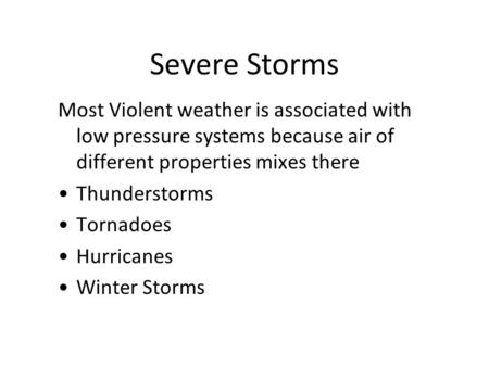 Severe Storms Most Violent weather is associated with low pressure systems because air of different properties mixes there Thunderstorms Tornadoes Hurricanes.