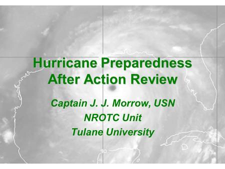 Hurricane Preparedness After Action Review Captain J. J. Morrow, USN NROTC Unit Tulane University.