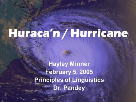 Huraca’n / Hurricane Hayley Minner February 5, 2005 Principles of Linguistics Dr. Pandey.