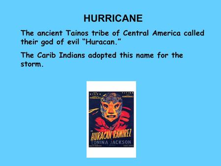 HURRICANE The ancient Tainos tribe of Central America called their god of evil “Huracan.” The Carib Indians adopted this name for the storm.