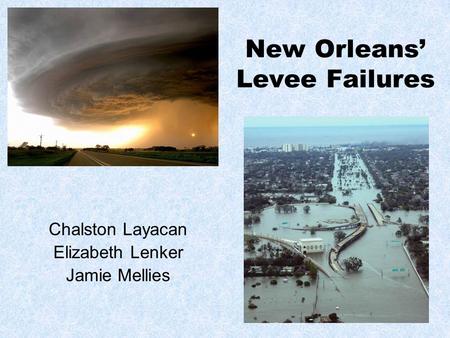 New Orleans’ Levee Failures Chalston Layacan Elizabeth Lenker Jamie Mellies.