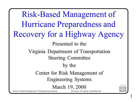 Center for Risk Management of Engineering Systems University of Virginia, Charlottesville 1 Risk-Based Management of Hurricane Preparedness and Recovery.