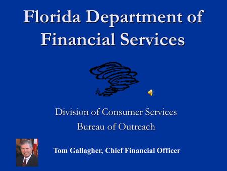 Florida Department of Financial Services Division of Consumer Services Bureau of Outreach Tom Gallagher, Chief Financial Officer.