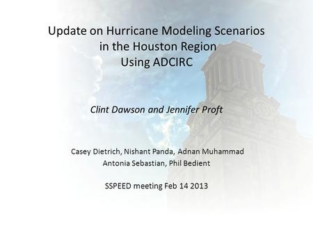 Update on Hurricane Modeling Scenarios in the Houston Region Using ADCIRC Clint Dawson and Jennifer Proft Casey Dietrich, Nishant Panda, Adnan Muhammad.