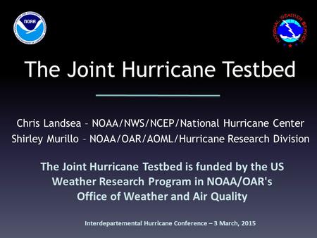 The Joint Hurricane Testbed The Joint Hurricane Testbed is funded by the US Weather Research Program in NOAA/OAR's Office of Weather and Air Quality Chris.