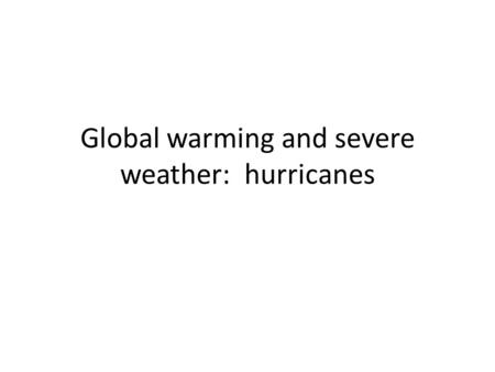 Global warming and severe weather: hurricanes. Hurricanes and global warming More hurricanes – Warming SST’s (sea surface temperatures) suggest greater.