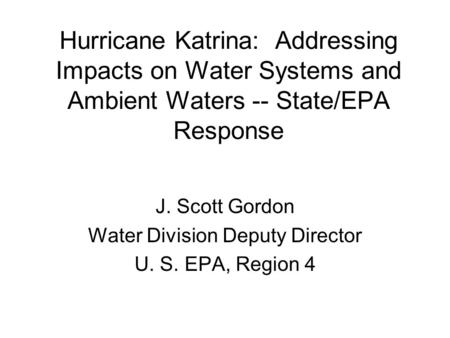 Hurricane Katrina: Addressing Impacts on Water Systems and Ambient Waters -- State/EPA Response J. Scott Gordon Water Division Deputy Director U. S. EPA,