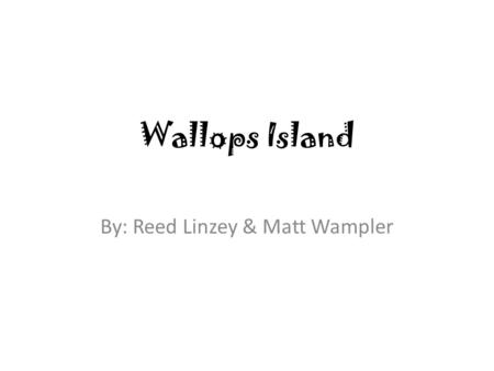 Wallops Island By: Reed Linzey & Matt Wampler Hello Wallops Island! In 1964 founder Charles Bolden introduced N.A.S.A. to Wallops Island.