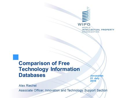 Comparison of Free Technology Information Databases Jerusalem 21 July 2010 Alex Riechel Associate Officer, Innovation and Technology Support Section.