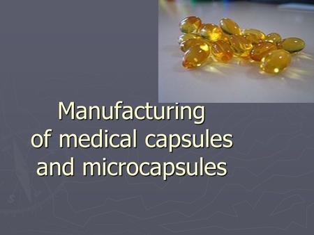 Manufacturing of medical capsules and microcapsules