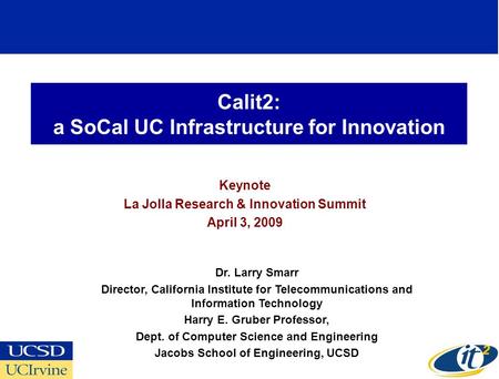 Calit2: a SoCal UC Infrastructure for Innovation Keynote La Jolla Research & Innovation Summit April 3, 2009 Dr. Larry Smarr Director, California Institute.